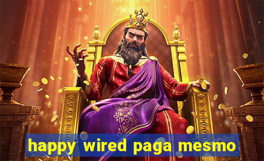 happy wired paga mesmo